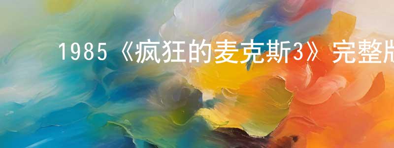戴亚平的动漫综艺大全,1985《疯狂的麦克斯3》完整版电影/在线观看/百度云-美剧天堂